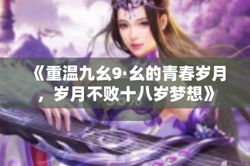 《重温九幺9·幺的青春岁月，岁月不败十八岁梦想》