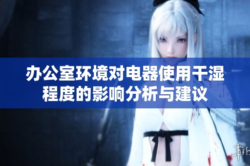 办公室环境对电器使用干湿程度的影响分析与建议