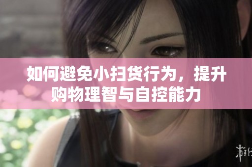 如何避免小扫货行为，提升购物理智与自控能力