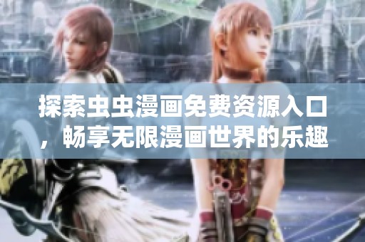 探索虫虫漫画免费资源入口，畅享无限漫画世界的乐趣