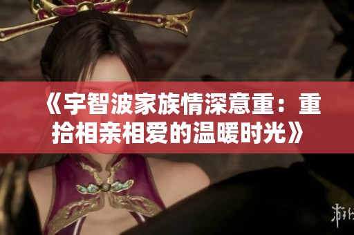 《宇智波家族情深意重：重拾相亲相爱的温暖时光》