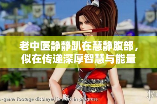 老中医静静趴在慧静腹部，似在传递深厚智慧与能量