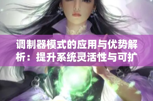 调制器模式的应用与优势解析：提升系统灵活性与可扩展性