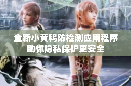 全新小黄鸭防检测应用程序助你隐私保护更安全