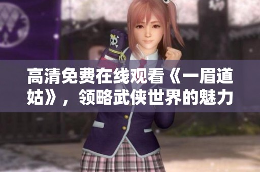 高清免费在线观看《一眉道姑》，领略武侠世界的魅力与情感