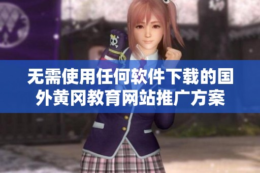 无需使用任何软件下载的国外黄冈教育网站推广方案