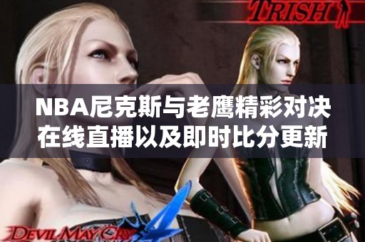 NBA尼克斯与老鹰精彩对决在线直播以及即时比分更新