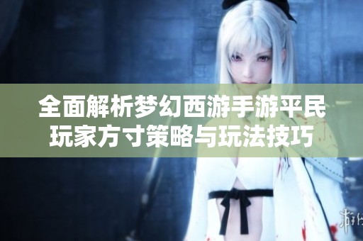 全面解析梦幻西游手游平民玩家方寸策略与玩法技巧