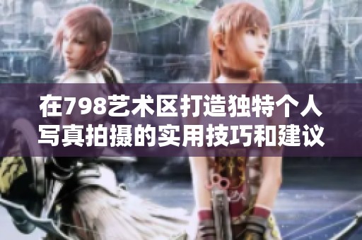 在798艺术区打造独特个人写真拍摄的实用技巧和建议