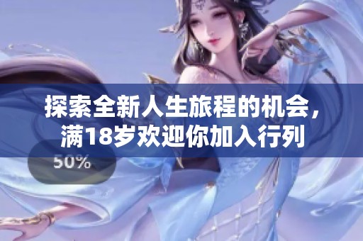 探索全新人生旅程的机会，满18岁欢迎你加入行列