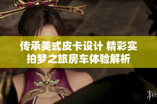 传承美式皮卡设计 精彩实拍梦之旅房车体验解析