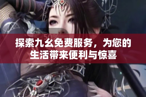 探索九幺免费服务，为您的生活带来便利与惊喜