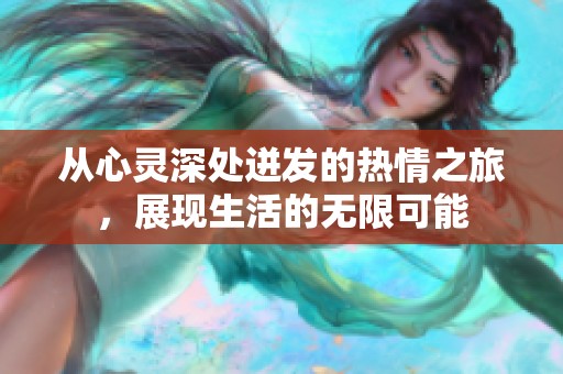 从心灵深处迸发的热情之旅，展现生活的无限可能