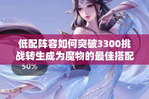 低配阵容如何突破3300挑战转生成为魔物的最佳搭配指南