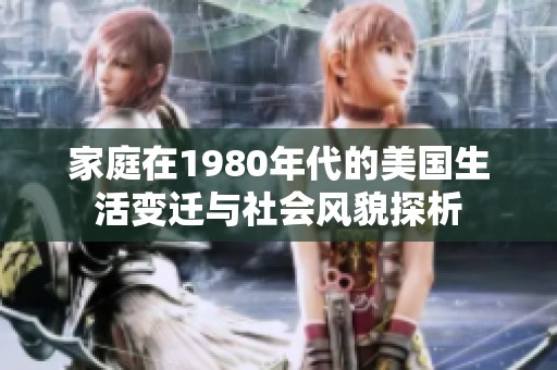 家庭在1980年代的美国生活变迁与社会风貌探析