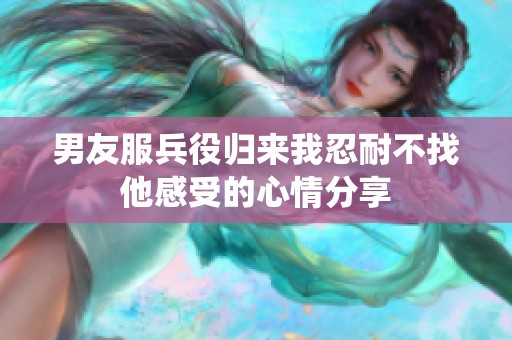男友服兵役归来我忍耐不找他感受的心情分享