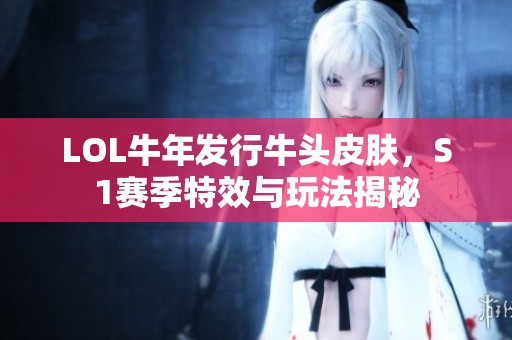 LOL牛年发行牛头皮肤，S1赛季特效与玩法揭秘