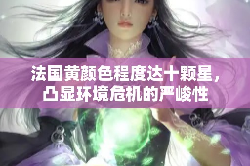 法国黄颜色程度达十颗星，凸显环境危机的严峻性