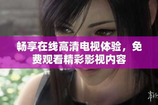 畅享在线高清电视体验，免费观看精彩影视内容