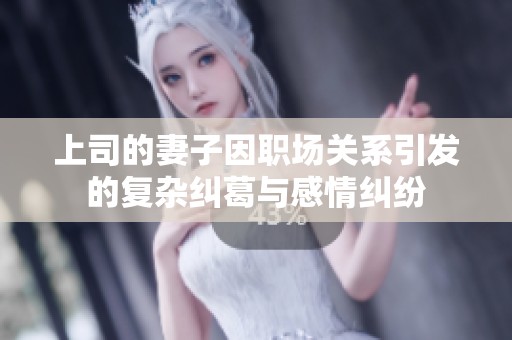 上司的妻子因职场关系引发的复杂纠葛与感情纠纷