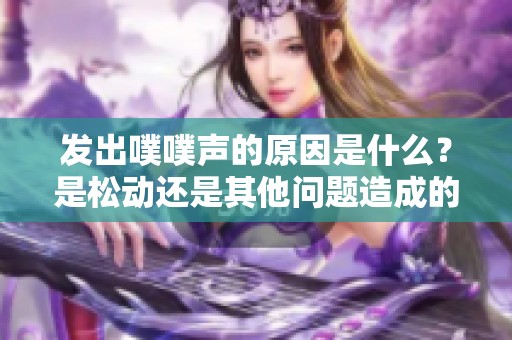 发出噗噗声的原因是什么？是松动还是其他问题造成的