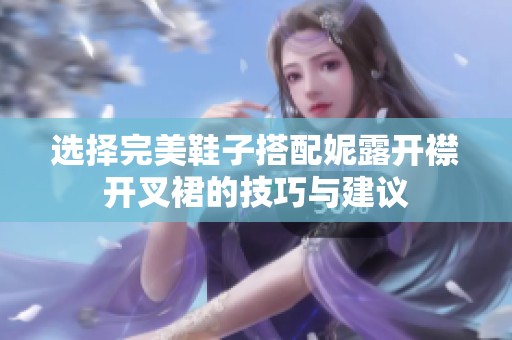 选择完美鞋子搭配妮露开襟开叉裙的技巧与建议