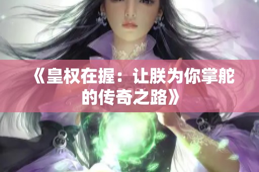 《皇权在握：让朕为你掌舵的传奇之路》