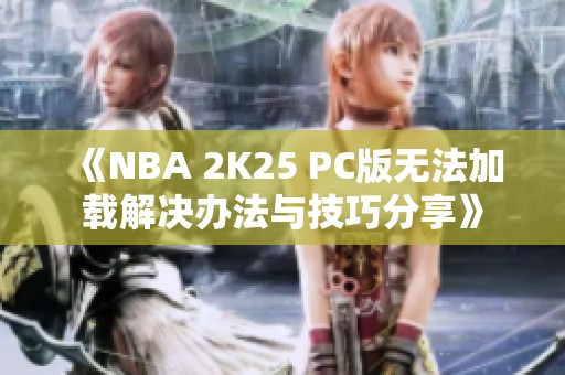 《NBA 2K25 PC版无法加载解决办法与技巧分享》