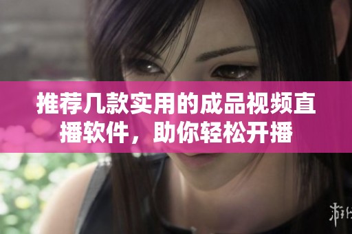 推荐几款实用的成品视频直播软件，助你轻松开播