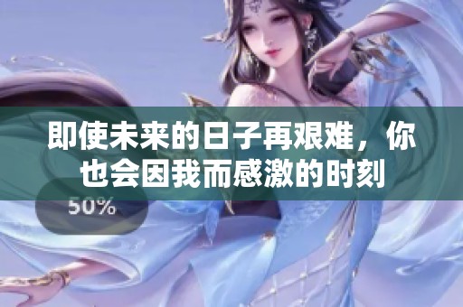 即使未来的日子再艰难，你也会因我而感激的时刻