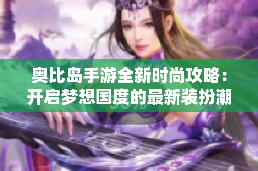 奥比岛手游全新时尚攻略：开启梦想国度的最新装扮潮流!