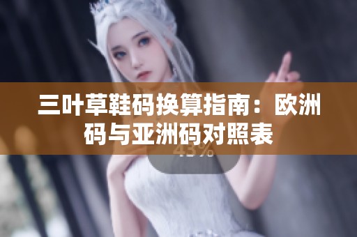 三叶草鞋码换算指南：欧洲码与亚洲码对照表