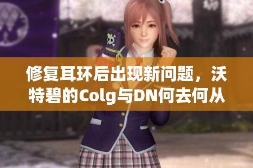 修复耳环后出现新问题，沃特碧的Colg与DN何去何从