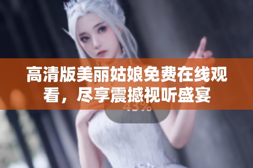 高清版美丽姑娘免费在线观看，尽享震撼视听盛宴
