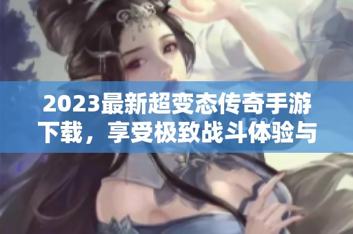 2023最新超变态传奇手游下载，享受极致战斗体验与乐趣