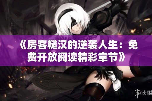 《房客糙汉的逆袭人生：免费开放阅读精彩章节》