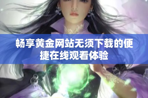 畅享黄金网站无须下载的便捷在线观看体验