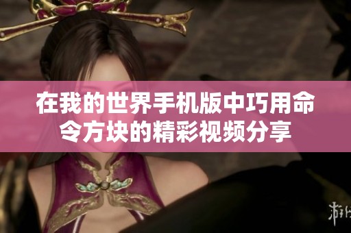 在我的世界手机版中巧用命令方块的精彩视频分享