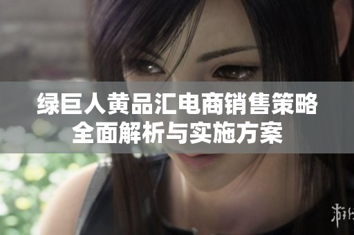 绿巨人黄品汇电商销售策略全面解析与实施方案