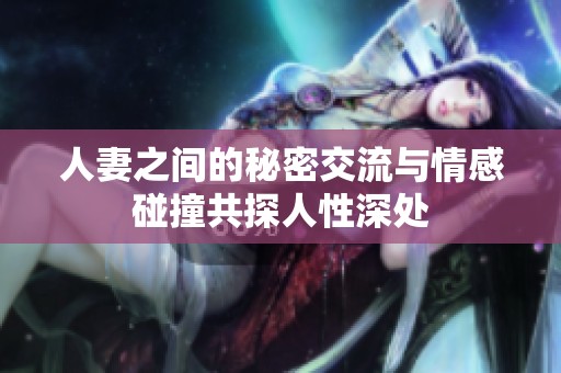 人妻之间的秘密交流与情感碰撞共探人性深处