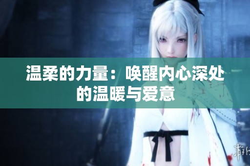温柔的力量：唤醒内心深处的温暖与爱意