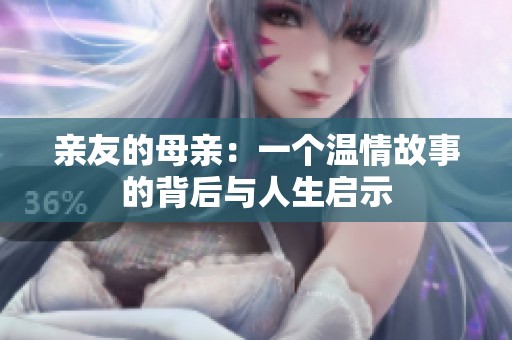 亲友的母亲：一个温情故事的背后与人生启示