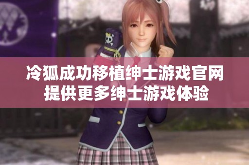 冷狐成功移植绅士游戏官网 提供更多绅士游戏体验