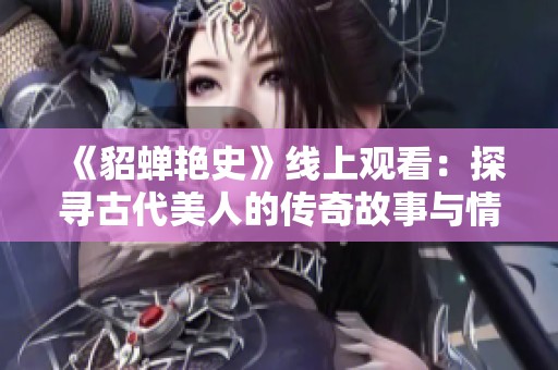 《貂蝉艳史》线上观看：探寻古代美人的传奇故事与情感纠葛