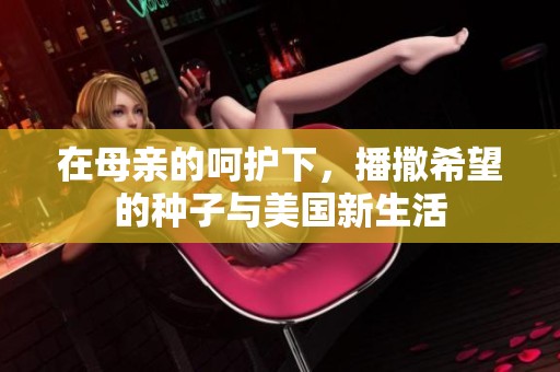在母亲的呵护下，播撒希望的种子与美国新生活