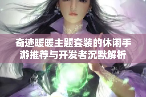 奇迹暖暖主题套装的休闲手游推荐与开发者沉默解析