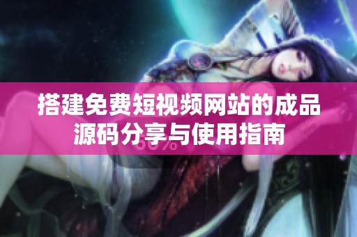 搭建免费短视频网站的成品源码分享与使用指南
