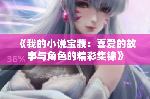 《我的小说宝藏：喜爱的故事与角色的精彩集锦》