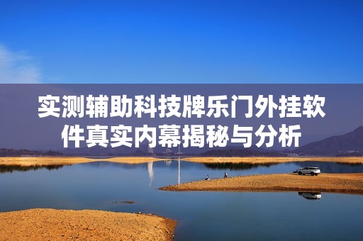 实测辅助科技牌乐门外挂软件真实内幕揭秘与分析