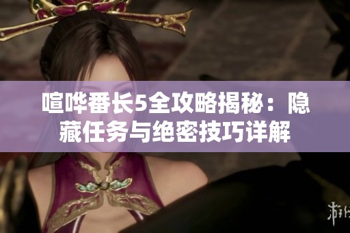 喧哗番长5全攻略揭秘：隐藏任务与绝密技巧详解